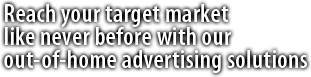 Reach your target market like never before with our digital out-of-home advertising solutions